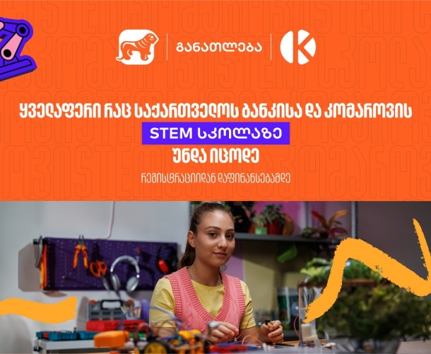 ყველაფერი რაც კომაროვის სკოლისა და საქართველოს ბანკის ერთობლივ საგანმანათლებლო პროექტზე-  STEM სკოლაზე უნდა იცოდეთ