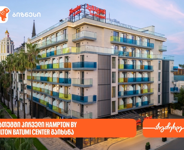 საქართველოს ბანკის მხარდაჭერით, ბათუმში პირველი Hampton by Hilton გაიხსნა