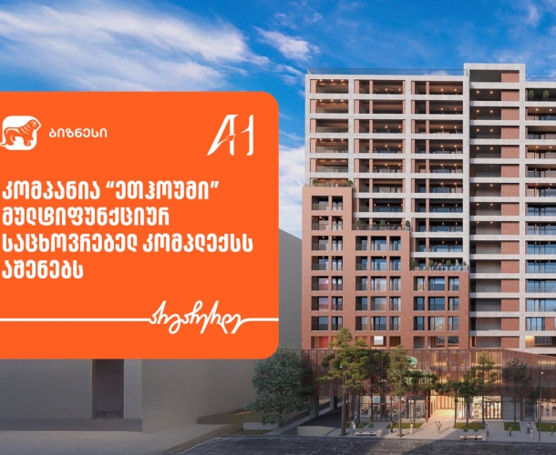საქართველოს ბანკის მხარდაჭერით, “ეთჰოუმი” მულტიფუნქციურ საცხოვრებელ კომპლექსს აშენებს