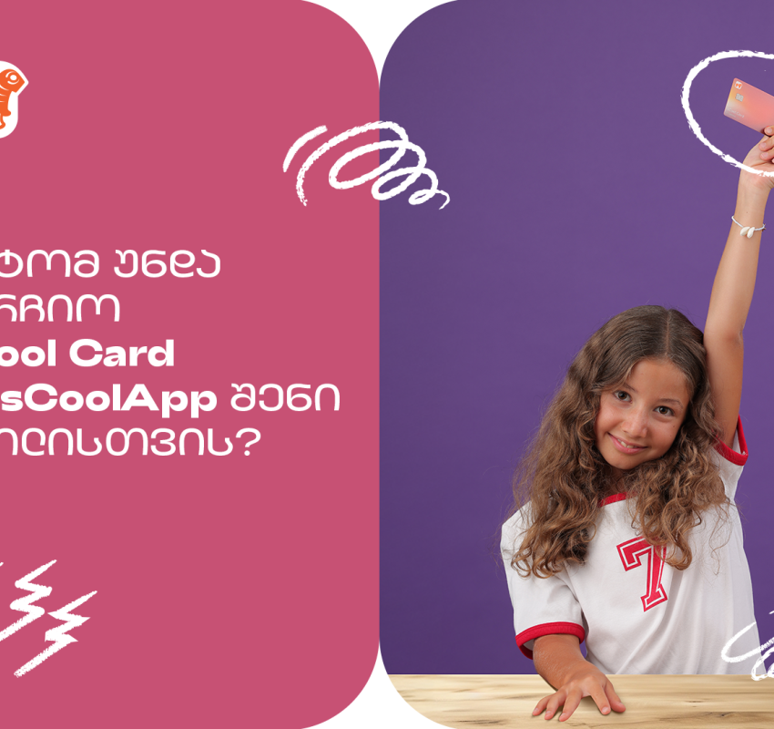 რატომ არის  საქართველოს ბანკის sCool Card და sCoolApp კარგი  არჩევანი თქვენი შვილისთვის?